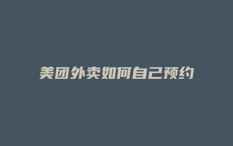 美团外卖如何自己预约时间