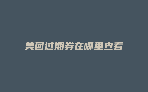 美团过期券在哪里查看