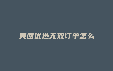 美团优选无效订单怎么解决