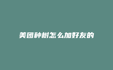美团种树怎么加好友的