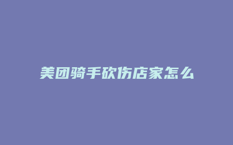 美团骑手砍伤店家怎么处理