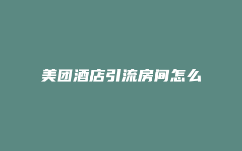 美团酒店引流房间怎么开