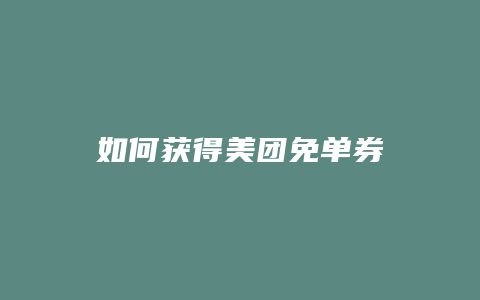 如何获得美团免单券