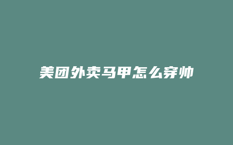 美团外卖马甲怎么穿帅