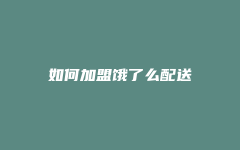 如何加盟饿了么配送