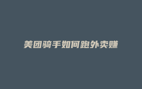 美团骑手如何跑外卖赚钱