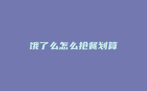饿了么怎么抢餐划算
