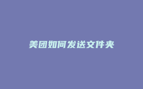 美团如何发送文件夹