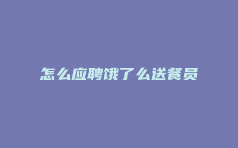 怎么应聘饿了么送餐员