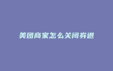 美团商家怎么关闭券退