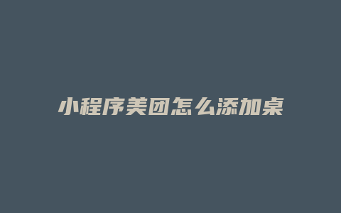 小程序美团怎么添加桌面