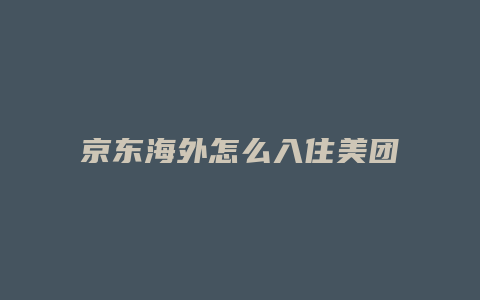 京东海外怎么入住美团
