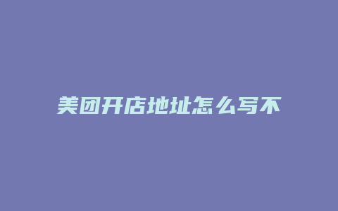 美团开店地址怎么写不了