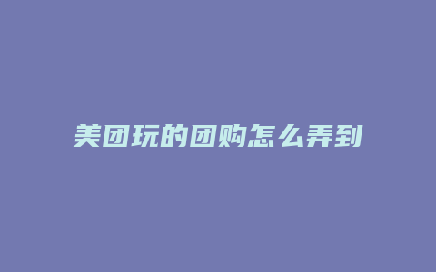 美团玩的团购怎么弄到微信