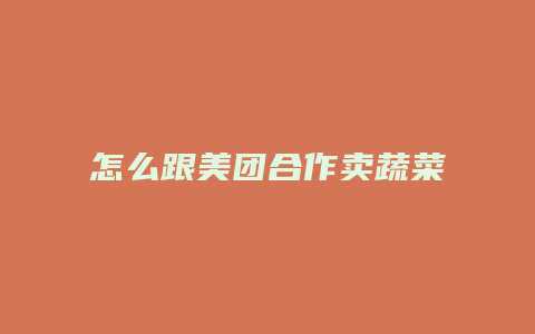 怎么跟美团合作卖蔬菜