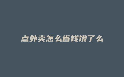 点外卖怎么省钱饿了么