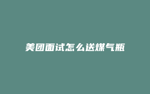 美团面试怎么送煤气瓶