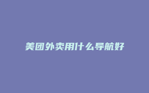 美团外卖用什么导航好