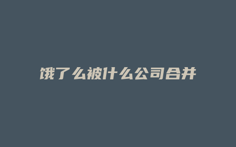 饿了么被什么公司合并