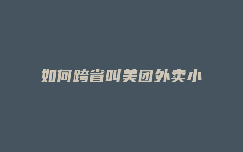 如何跨省叫美团外卖小哥