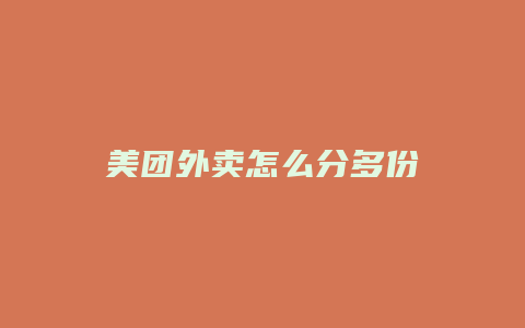 美团外卖怎么分多份