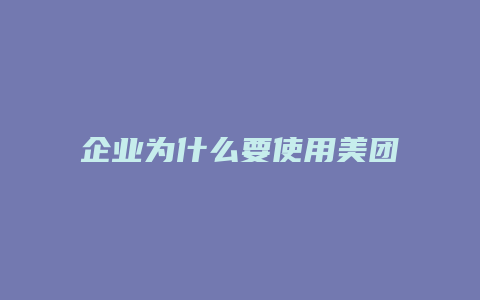 企业为什么要使用美团