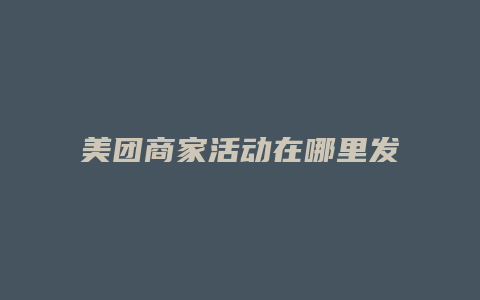 美团商家活动在哪里发布