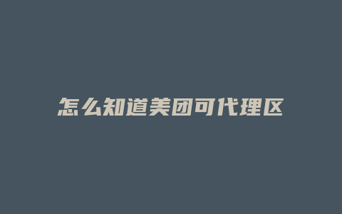 怎么知道美团可代理区域