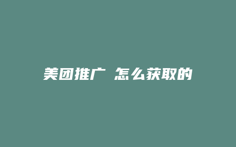 美团推广劵怎么获取的