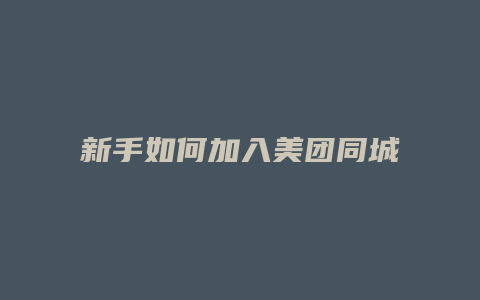 新手如何加入美团同城配送