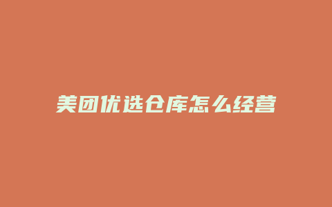 美团优选仓库怎么经营的