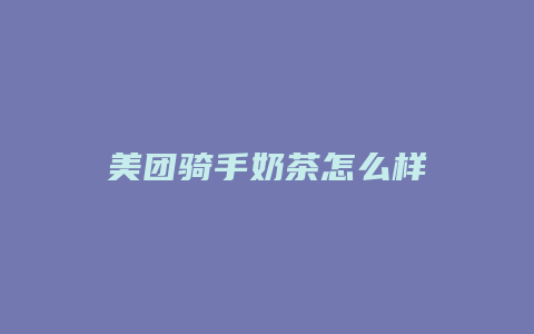 美团骑手奶茶怎么样