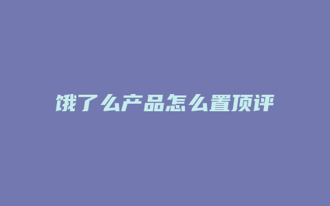 饿了么产品怎么置顶评论