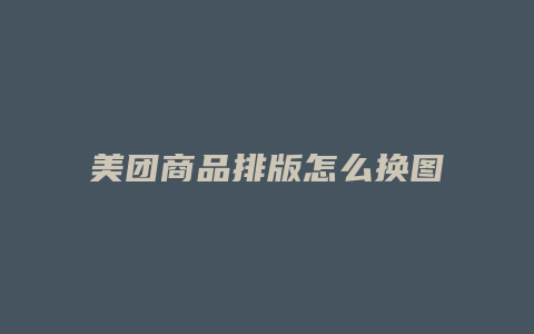美团商品排版怎么换图片