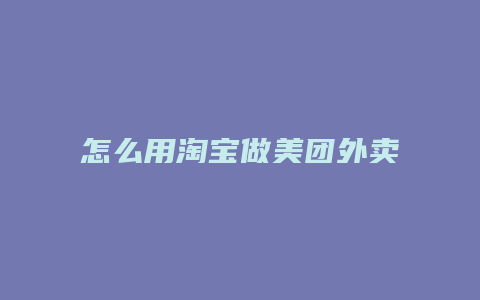 怎么用淘宝做美团外卖