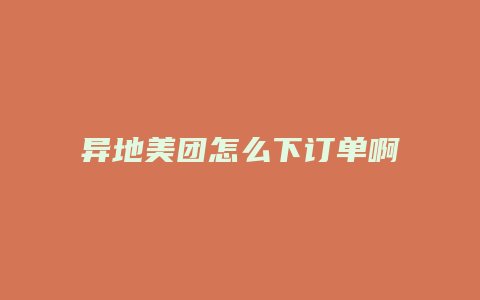 异地美团怎么下订单啊