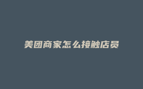 美团商家怎么接触店员的