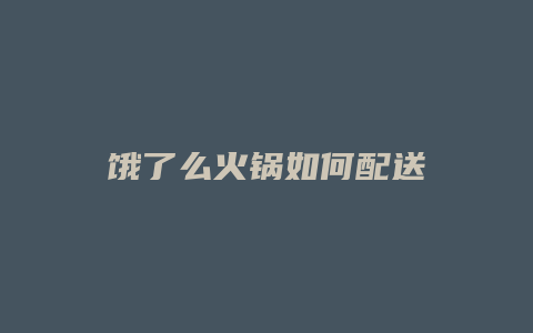 饿了么火锅如何配送