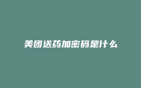 美团送药加密码是什么