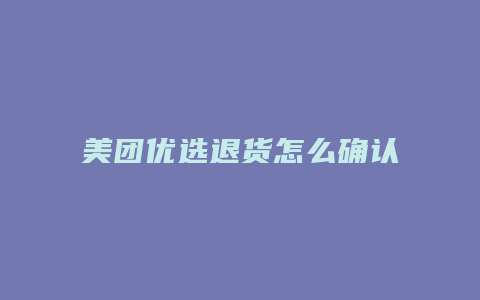 美团优选退货怎么确认收货