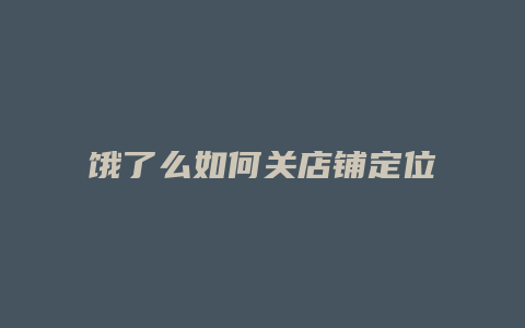 饿了么如何关店铺定位