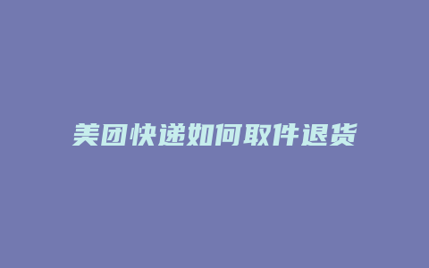 美团快递如何取件退货