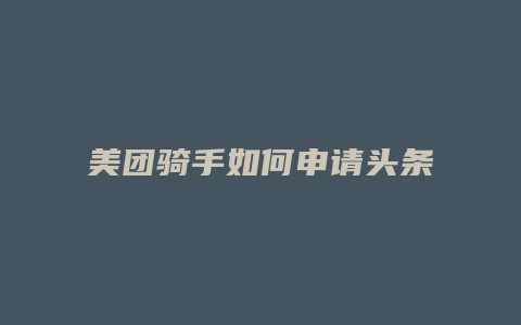 美团骑手如何申请头条号