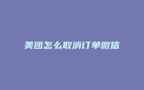 美团怎么取消订单微信