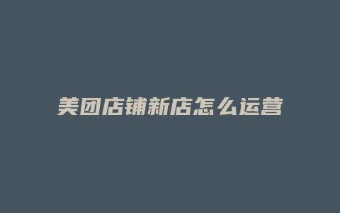 美团店铺新店怎么运营好