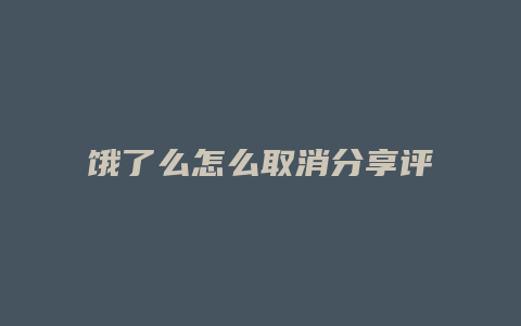 饿了么怎么取消分享评论
