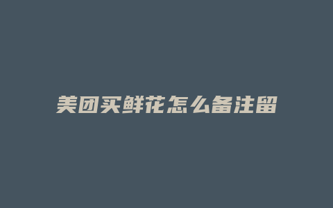 美团买鲜花怎么备注留言