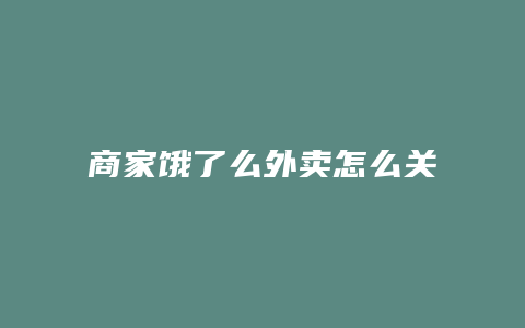 商家饿了么外卖怎么关了