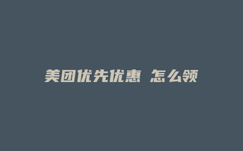 美团优先优惠劵怎么领