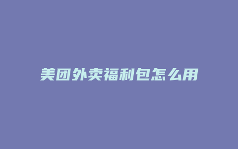 美团外卖福利包怎么用